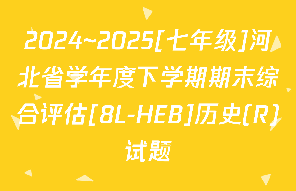2024~2025[七年级]河北省学年度下学期期末综合评估[8L-HEB]历史(R)试题