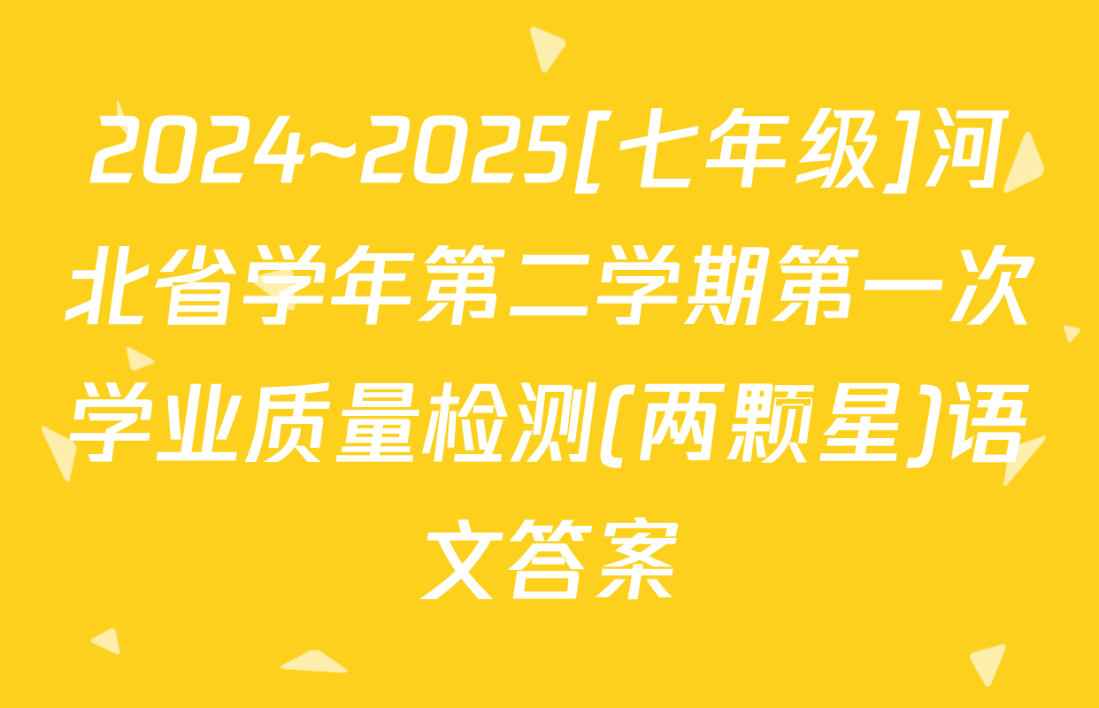 2024~2025[七年级]河北省学年第二学期第一次学业质量检测(两颗星)语文答案