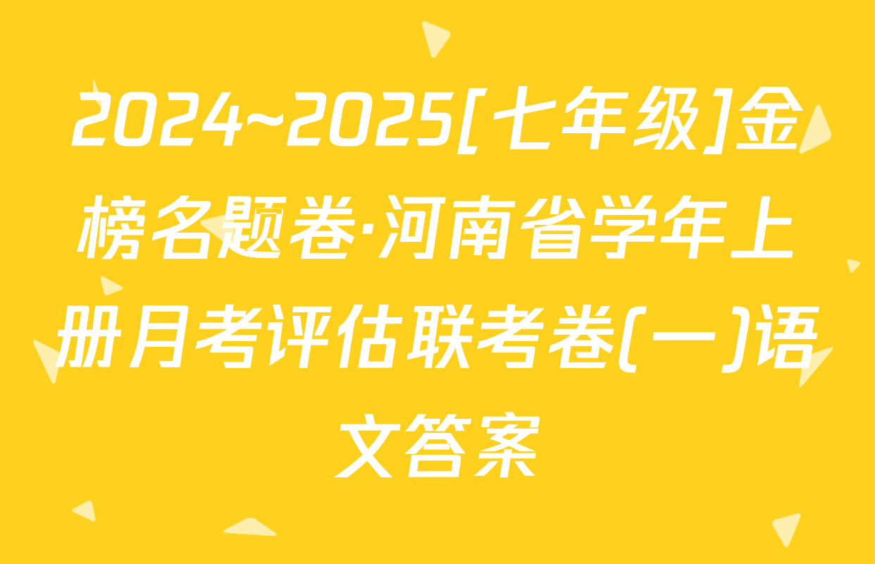 2024~2025[七年级]金榜名题卷·河南省学年上册月考评估联考卷(一)语文答案