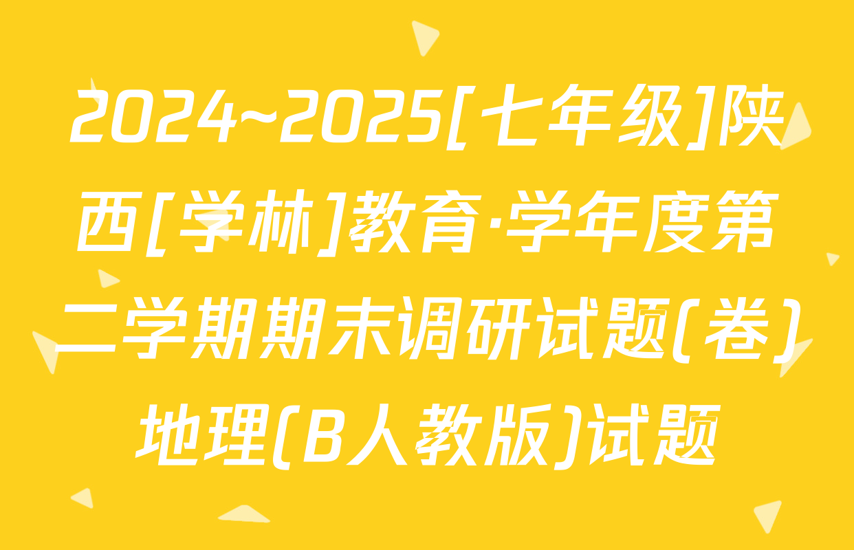 2024~2025[七年级]陕西[学林]教育·学年度第二学期期末调研试题(卷)地理(B人教版)试题