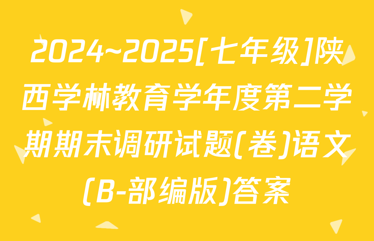 2024~2025[七年级]陕西学林教育学年度第二学期期末调研试题(卷)语文(B-部编版)答案