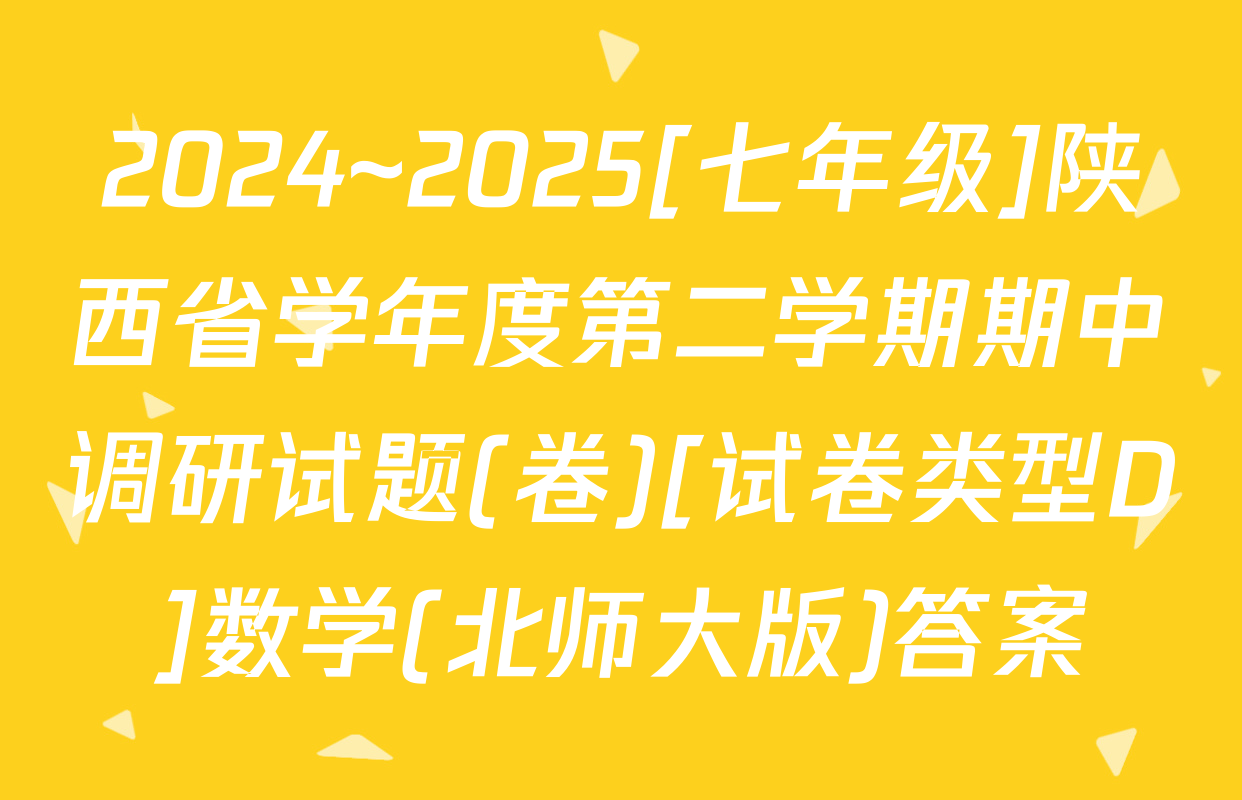 2024~2025[七年级]陕西省学年度第二学期期中调研试题(卷)[试卷类型D]数学(北师大版)答案