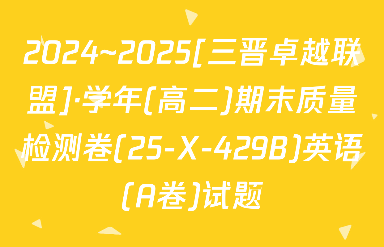 2024~2025[三晋卓越联盟]·学年(高二)期末质量检测卷(25-X-429B)英语(A卷)试题