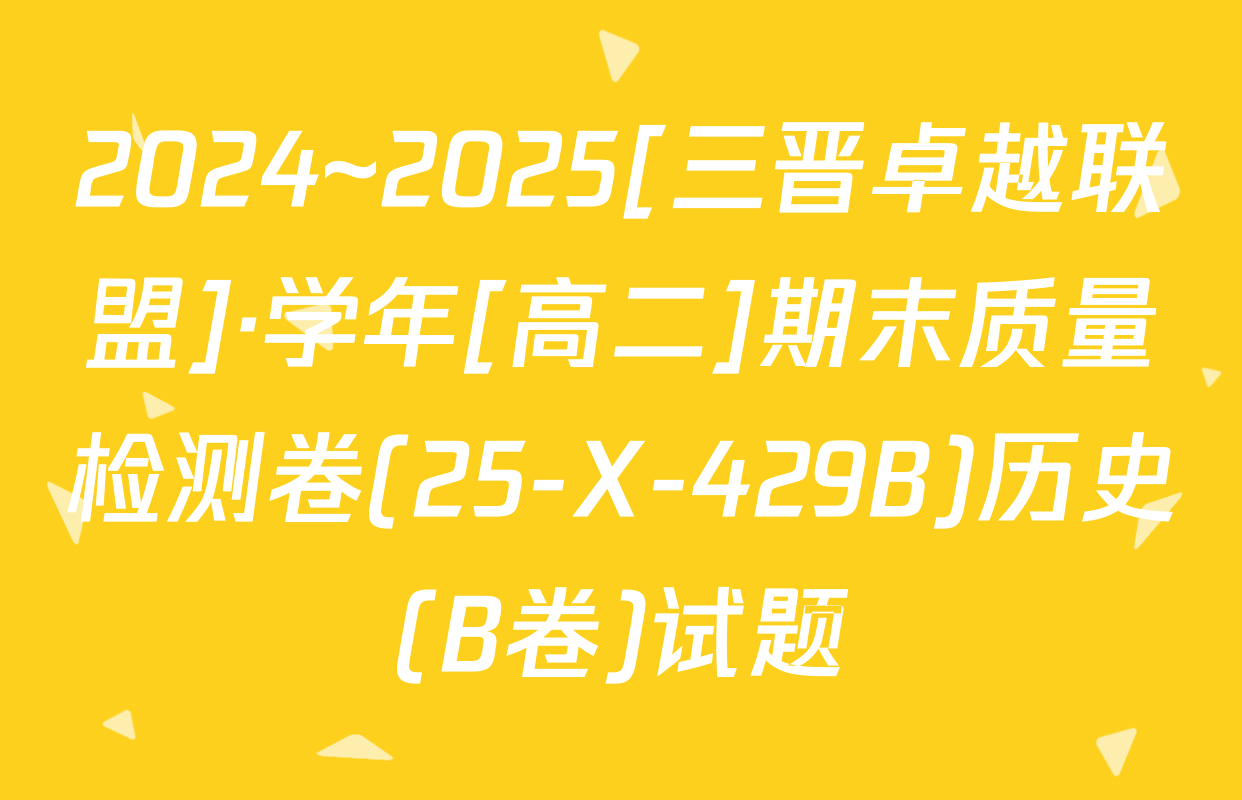 2024~2025[三晋卓越联盟]·学年[高二]期末质量检测卷(25-X-429B)历史(B卷)试题