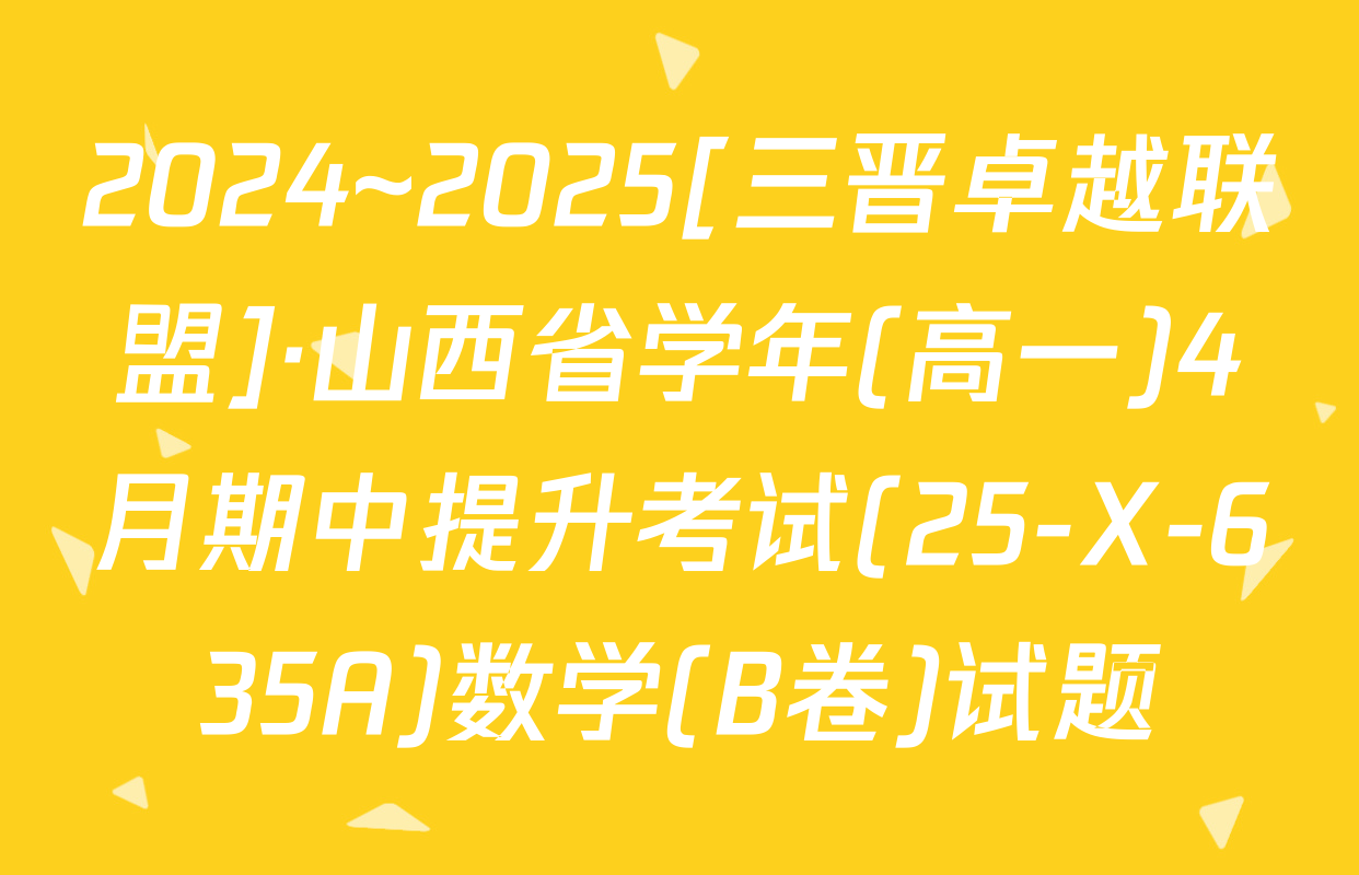 2024~2025[三晋卓越联盟]·山西省学年(高一)4月期中提升考试(25-X-635A)数学(B卷)试题