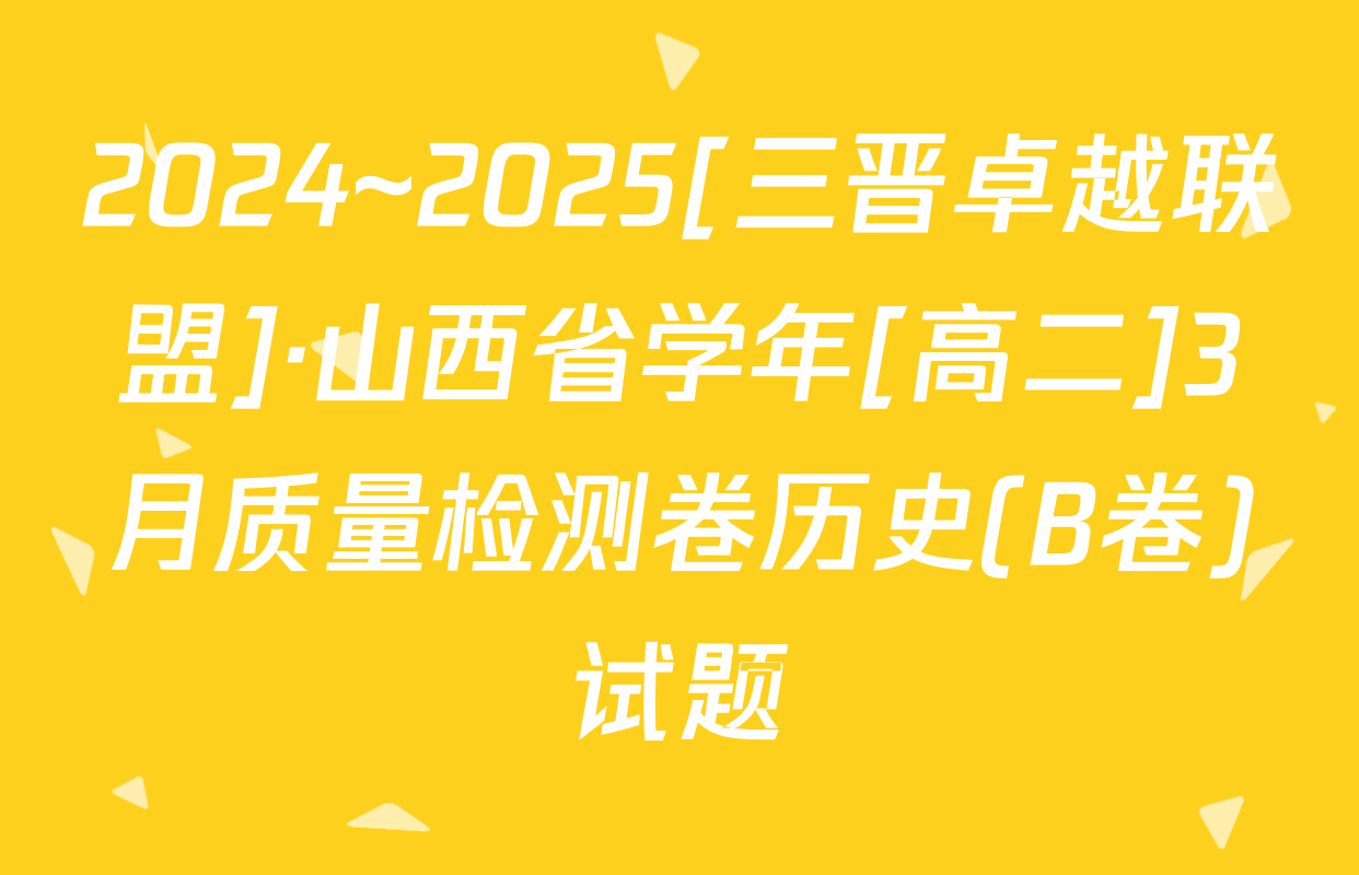 2024~2025[三晋卓越联盟]·山西省学年[高二]3月质量检测卷历史(B卷)试题