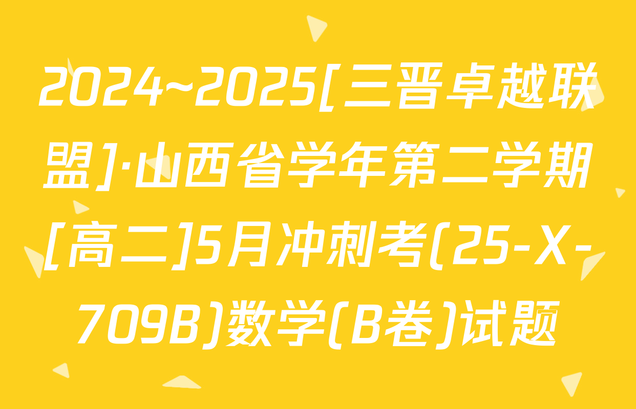 2024~2025[三晋卓越联盟]·山西省学年第二学期[高二]5月冲刺考(25-X-709B)数学(B卷)试题