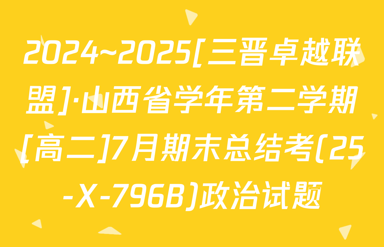 2024~2025[三晋卓越联盟]·山西省学年第二学期[高二]7月期末总结考(25-X-796B)政治试题