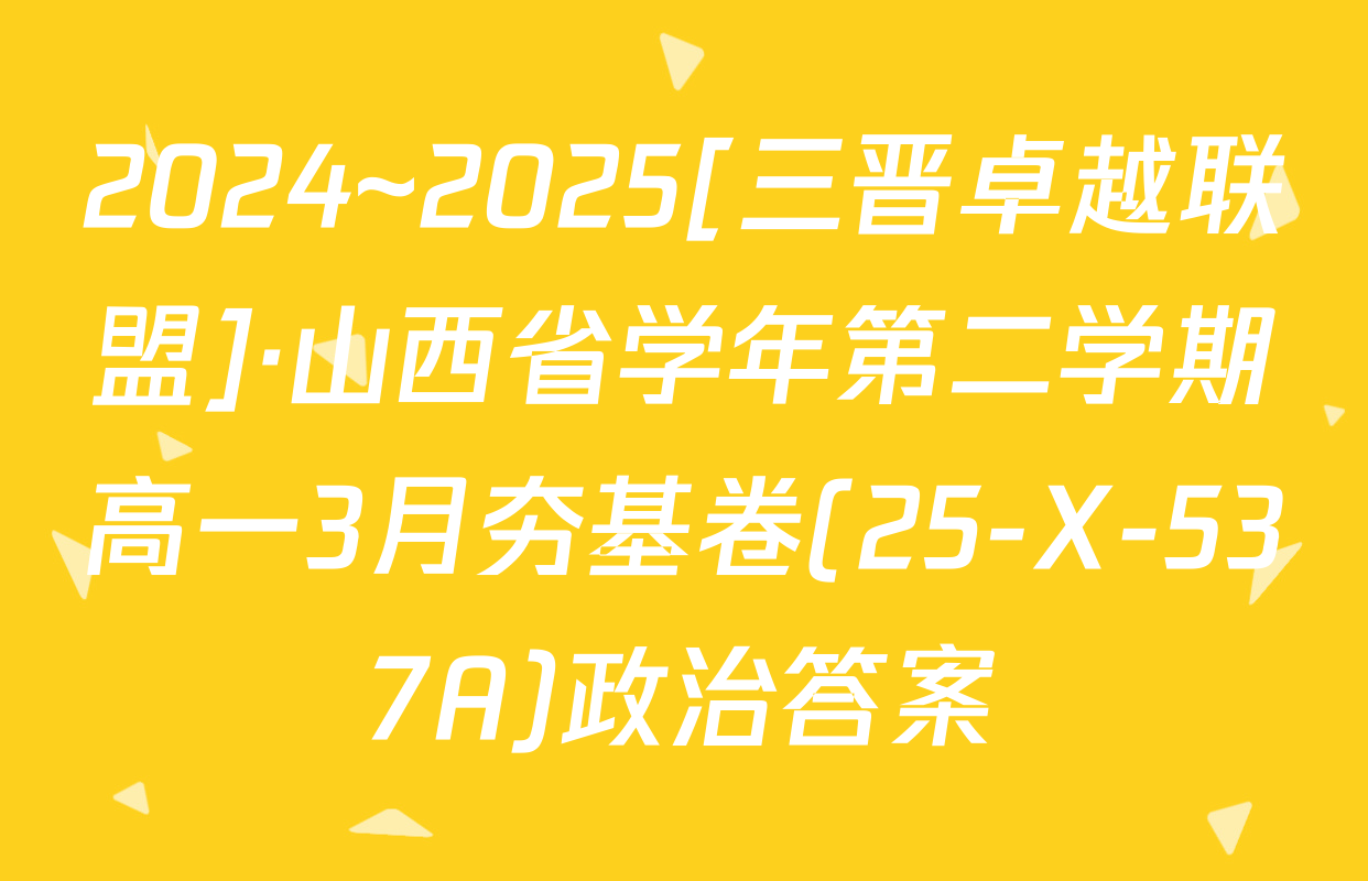 2024~2025[三晋卓越联盟]·山西省学年第二学期高一3月夯基卷(25-X-537A)政治答案