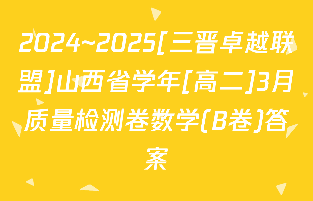 2024~2025[三晋卓越联盟]山西省学年[高二]3月质量检测卷数学(B卷)答案