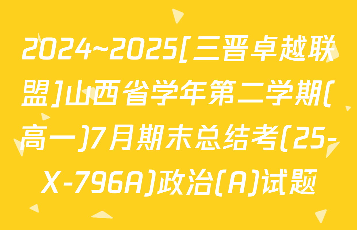 2024~2025[三晋卓越联盟]山西省学年第二学期(高一)7月期末总结考(25-X-796A)政治(A)试题