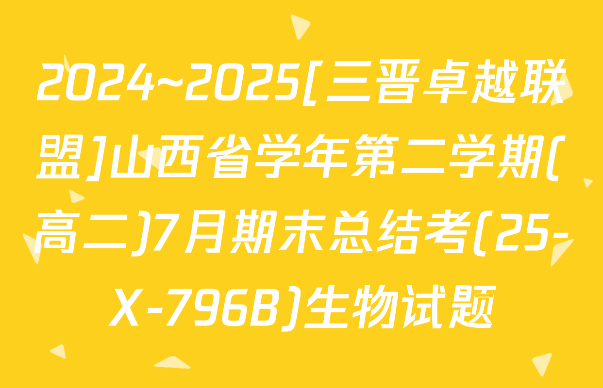 2024~2025[三晋卓越联盟]山西省学年第二学期(高二)7月期末总结考(25-X-796B)生物试题