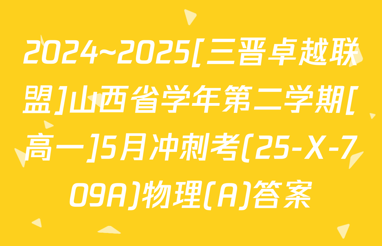 2024~2025[三晋卓越联盟]山西省学年第二学期[高一]5月冲刺考(25-X-709A)物理(A)答案