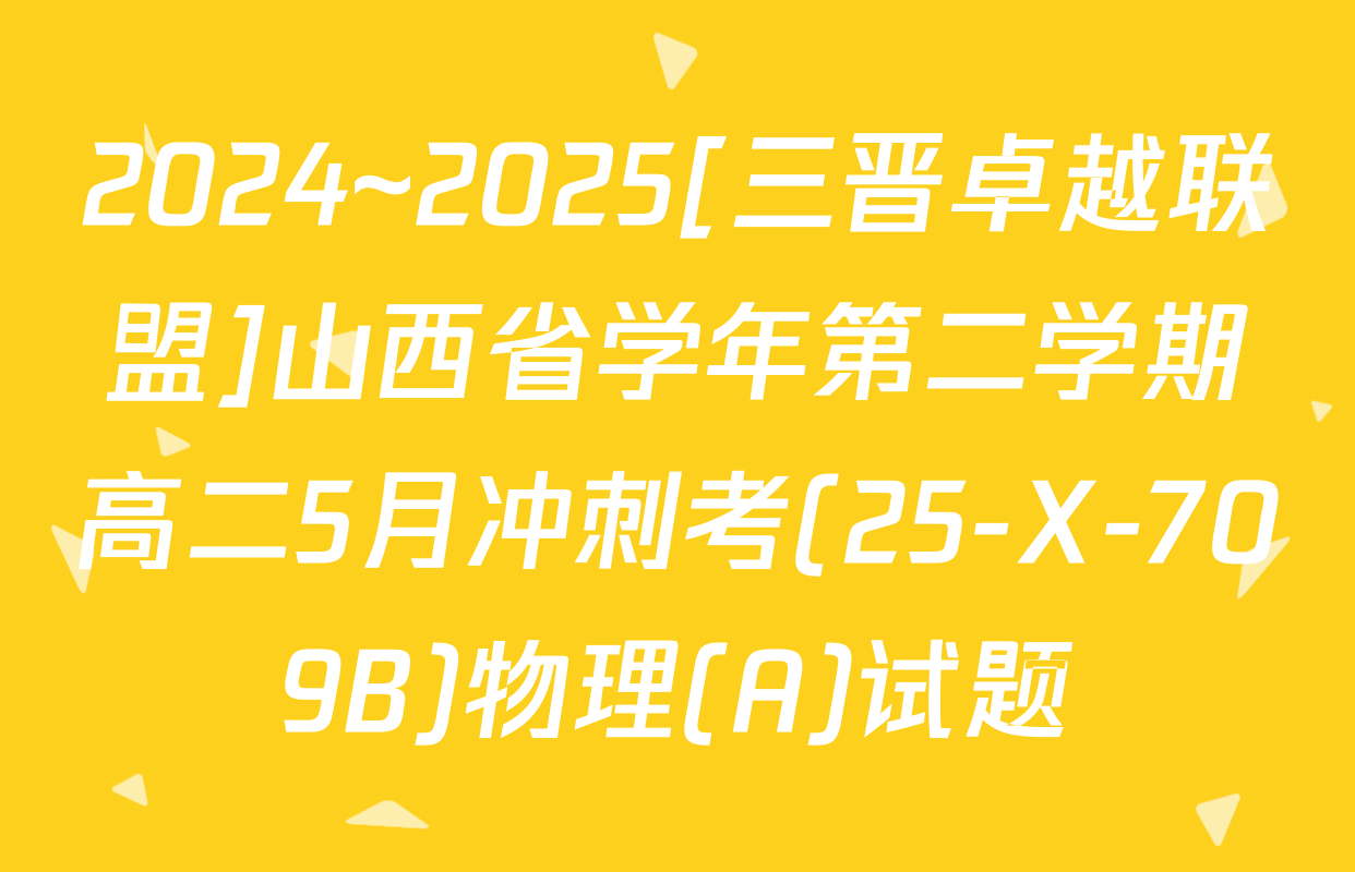2024~2025[三晋卓越联盟]山西省学年第二学期高二5月冲刺考(25-X-709B)物理(A)试题