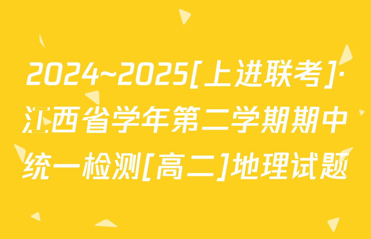 2024~2025[上进联考]·江西省学年第二学期期中统一检测[高二]地理试题