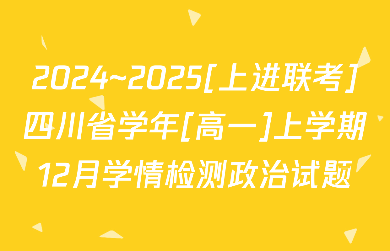 2024~2025[上进联考]四川省学年[高一]上学期12月学情检测政治试题