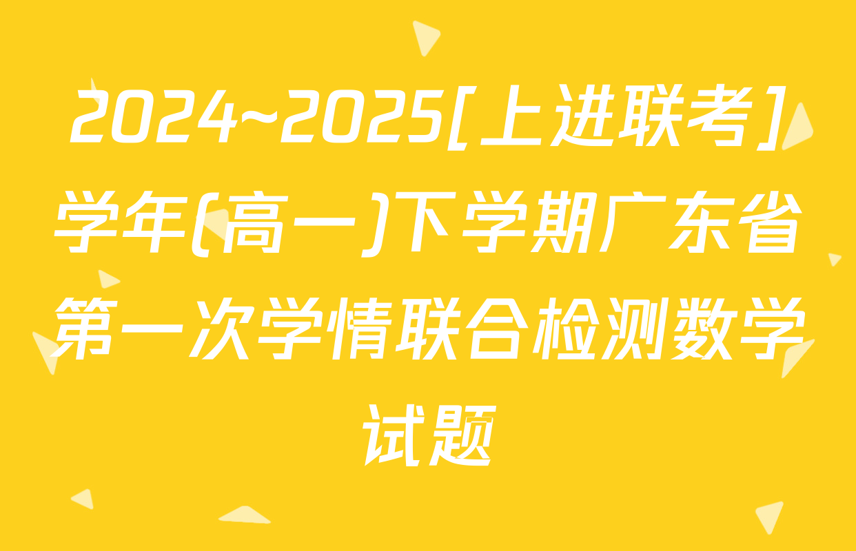 2024~2025[上进联考]学年(高一)下学期广东省第一次学情联合检测数学试题