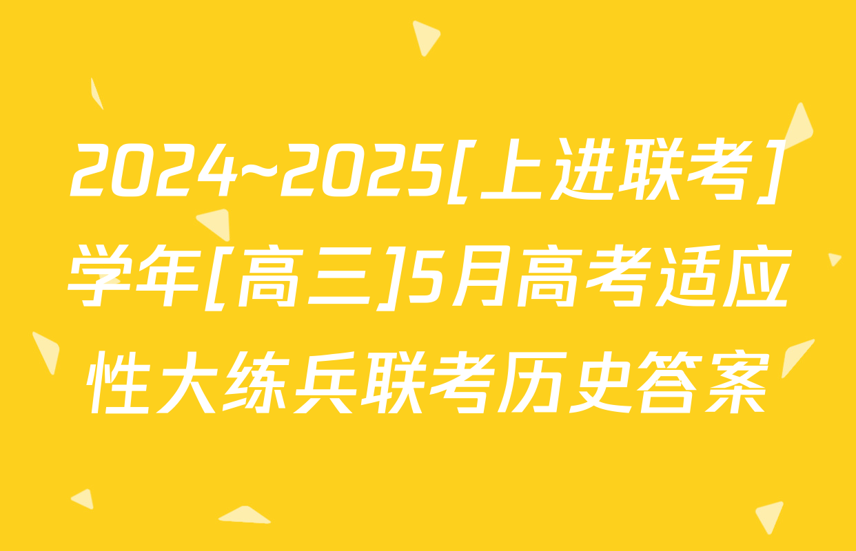 2024~2025[上进联考]学年[高三]5月高考适应性大练兵联考历史答案