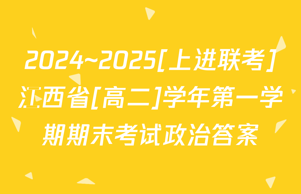 2024~2025[上进联考]江西省[高二]学年第一学期期末考试政治答案