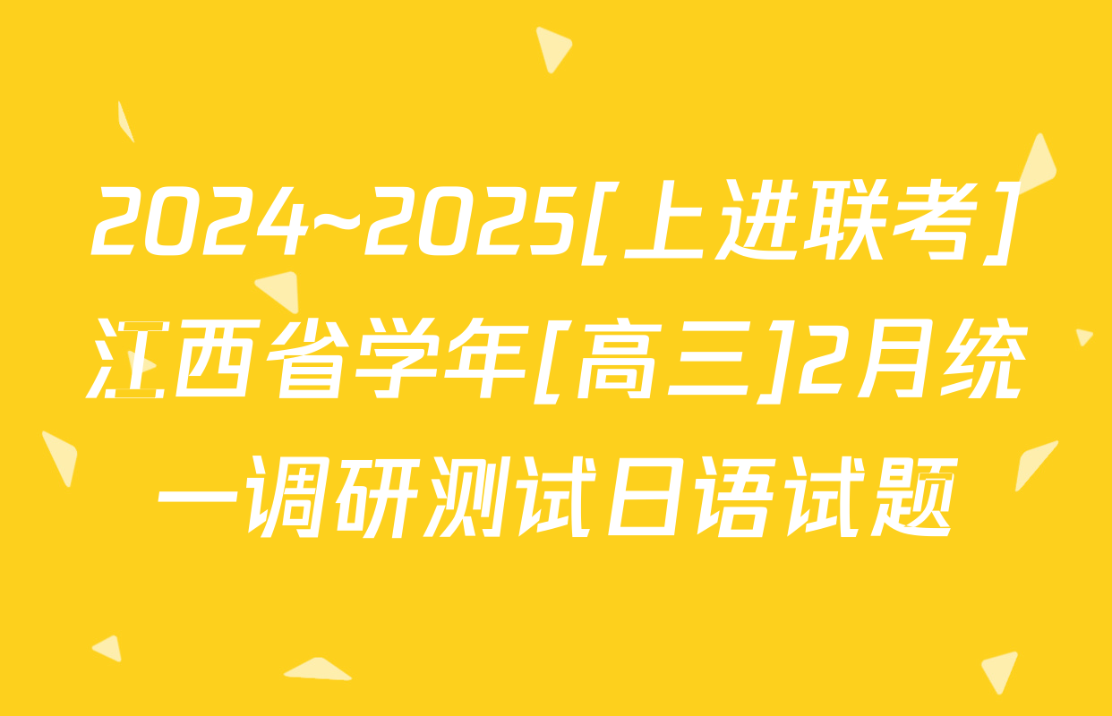 2024~2025[上进联考]江西省学年[高三]2月统一调研测试日语试题