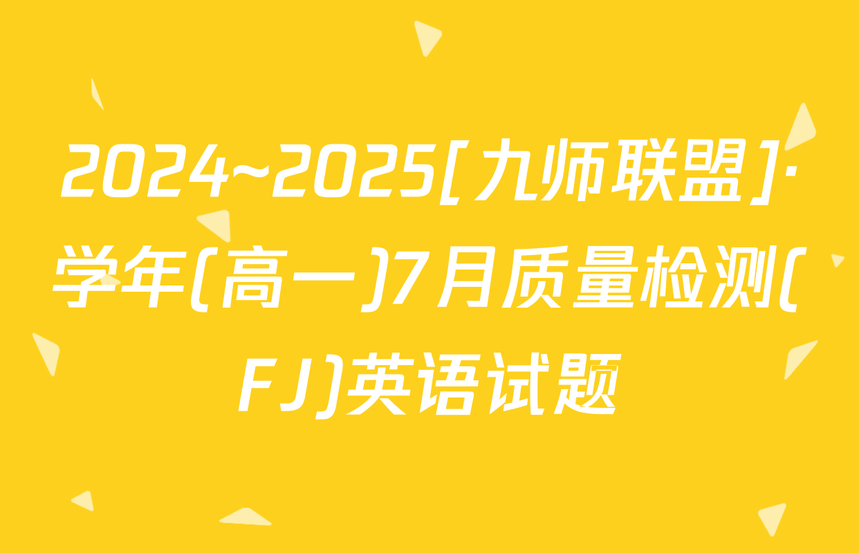 2024~2025[九师联盟]·学年(高一)7月质量检测(FJ)英语试题