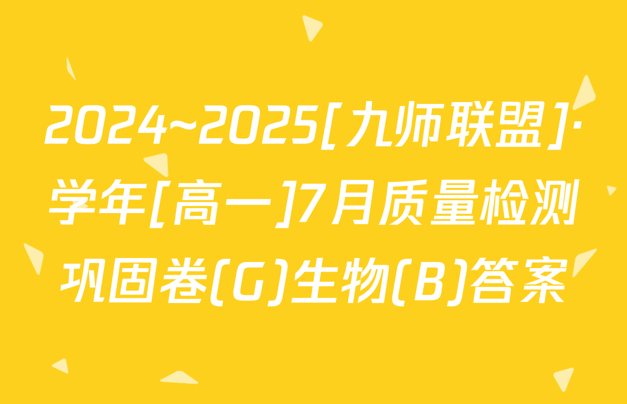 2024~2025[九师联盟]·学年[高一]7月质量检测巩固卷(G)生物(B)答案
