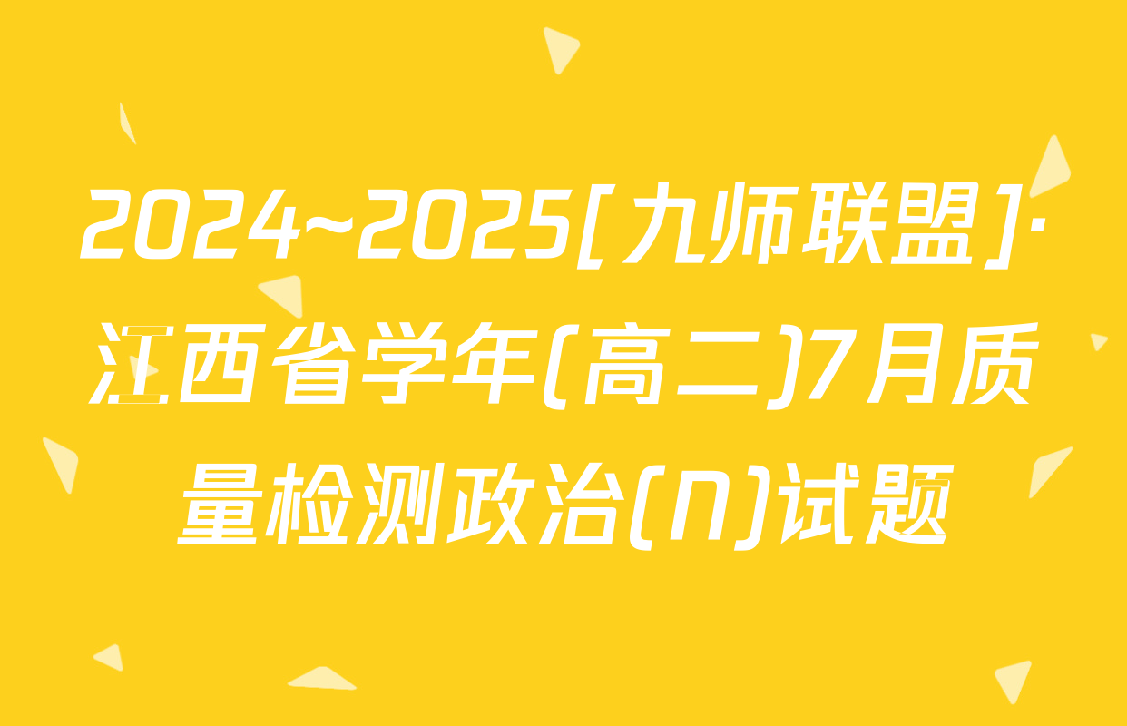 2024~2025[九师联盟]·江西省学年(高二)7月质量检测政治(N)试题