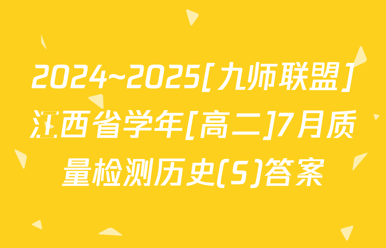 2024~2025[九师联盟]江西省学年[高二]7月质量检测历史(S)答案