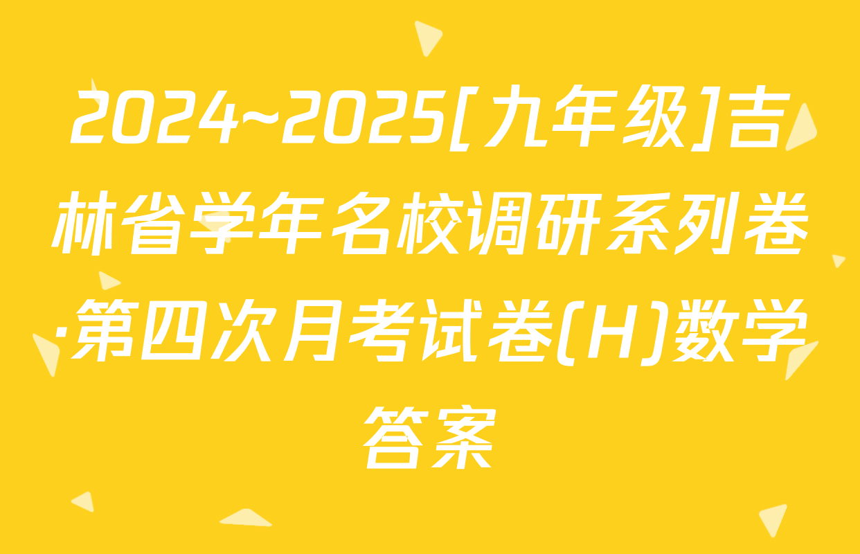 2024~2025[九年级]吉林省学年名校调研系列卷·第四次月考试卷(H)数学答案