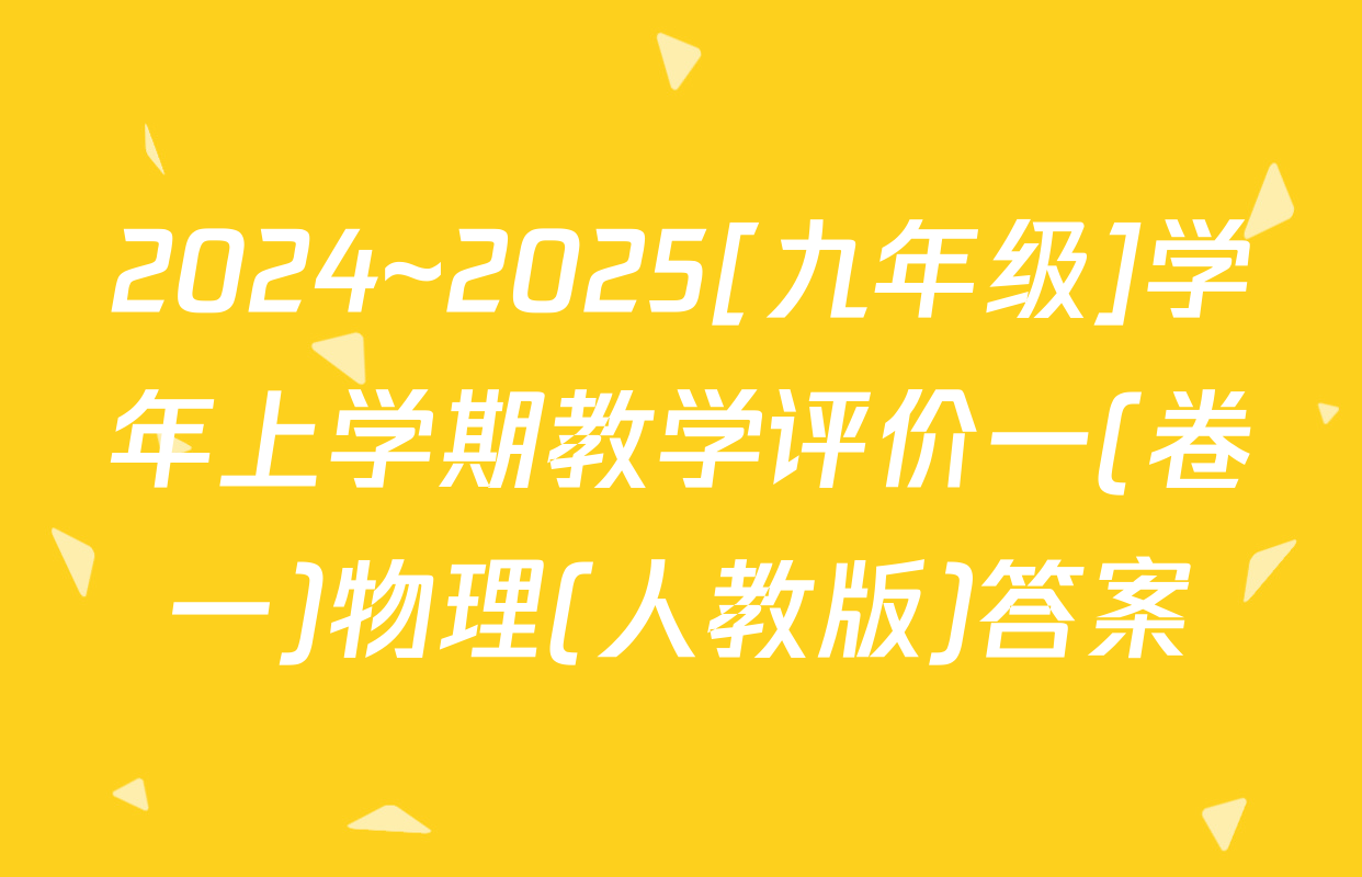 2024~2025[九年级]学年上学期教学评价一(卷一)物理(人教版)答案