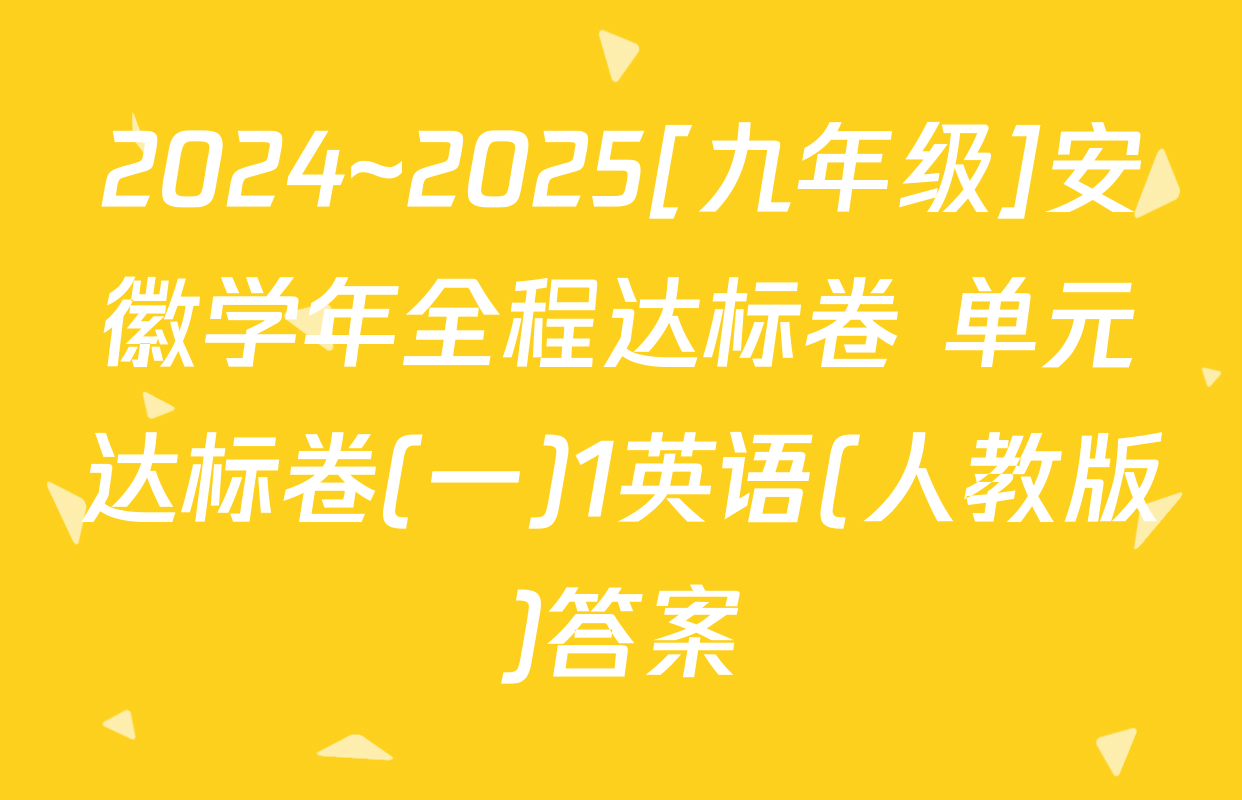 2024~2025[九年级]安徽学年全程达标卷 单元达标卷(一)1英语(人教版)答案