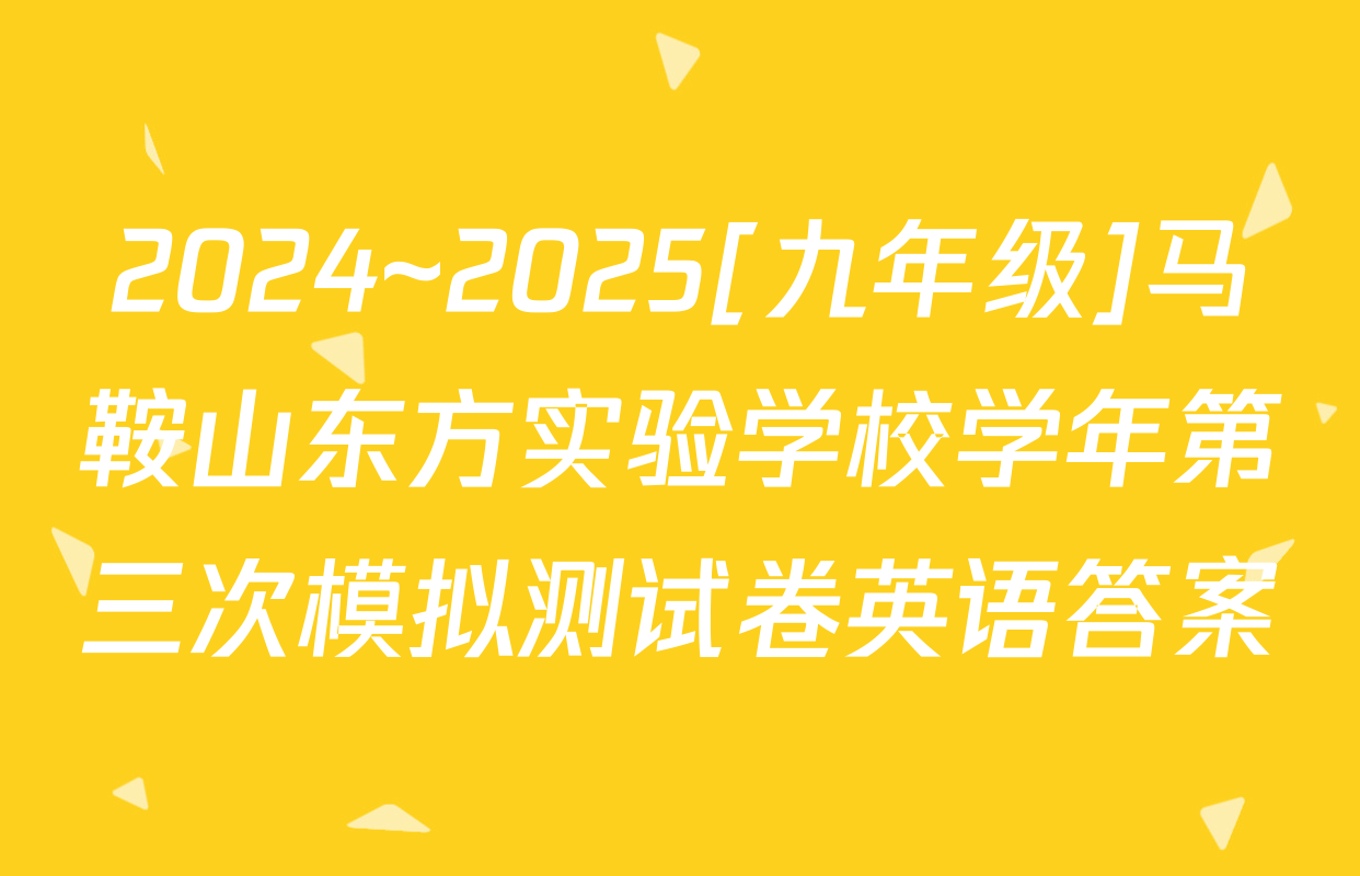 2024~2025[九年级]马鞍山东方实验学校学年第三次模拟测试卷英语答案