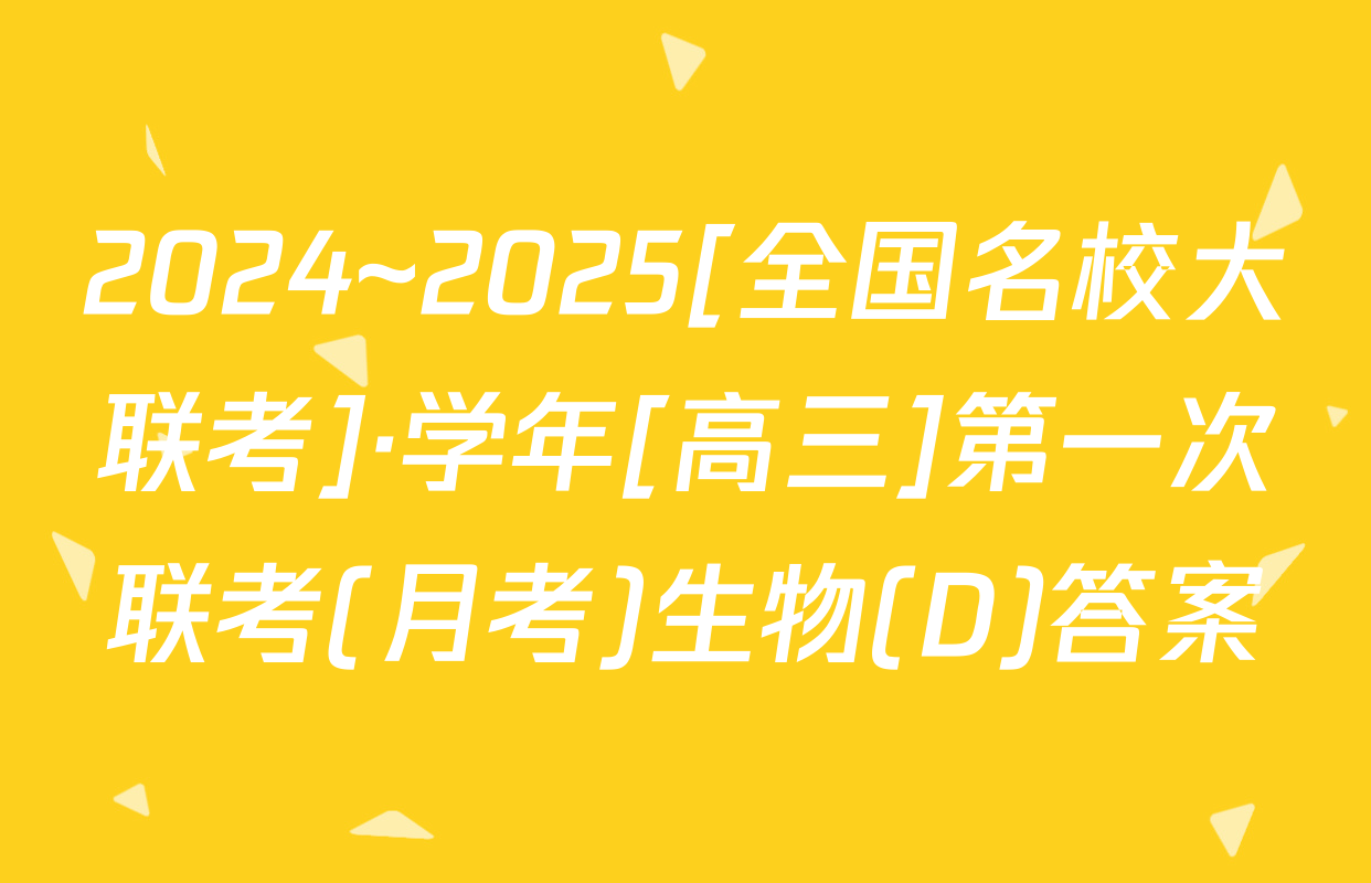 2024~2025[全国名校大联考]·学年[高三]第一次联考(月考)生物(D)答案