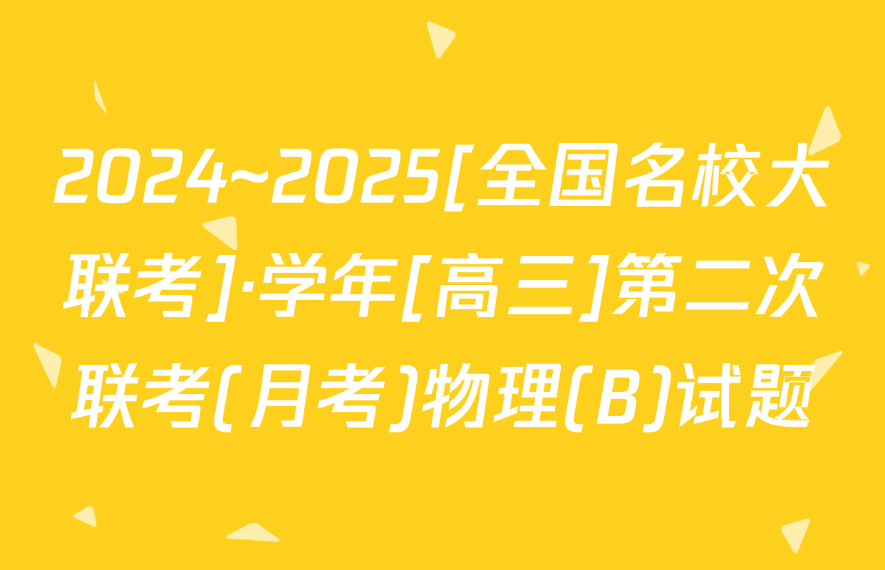 2024~2025[全国名校大联考]·学年[高三]第二次联考(月考)物理(B)试题