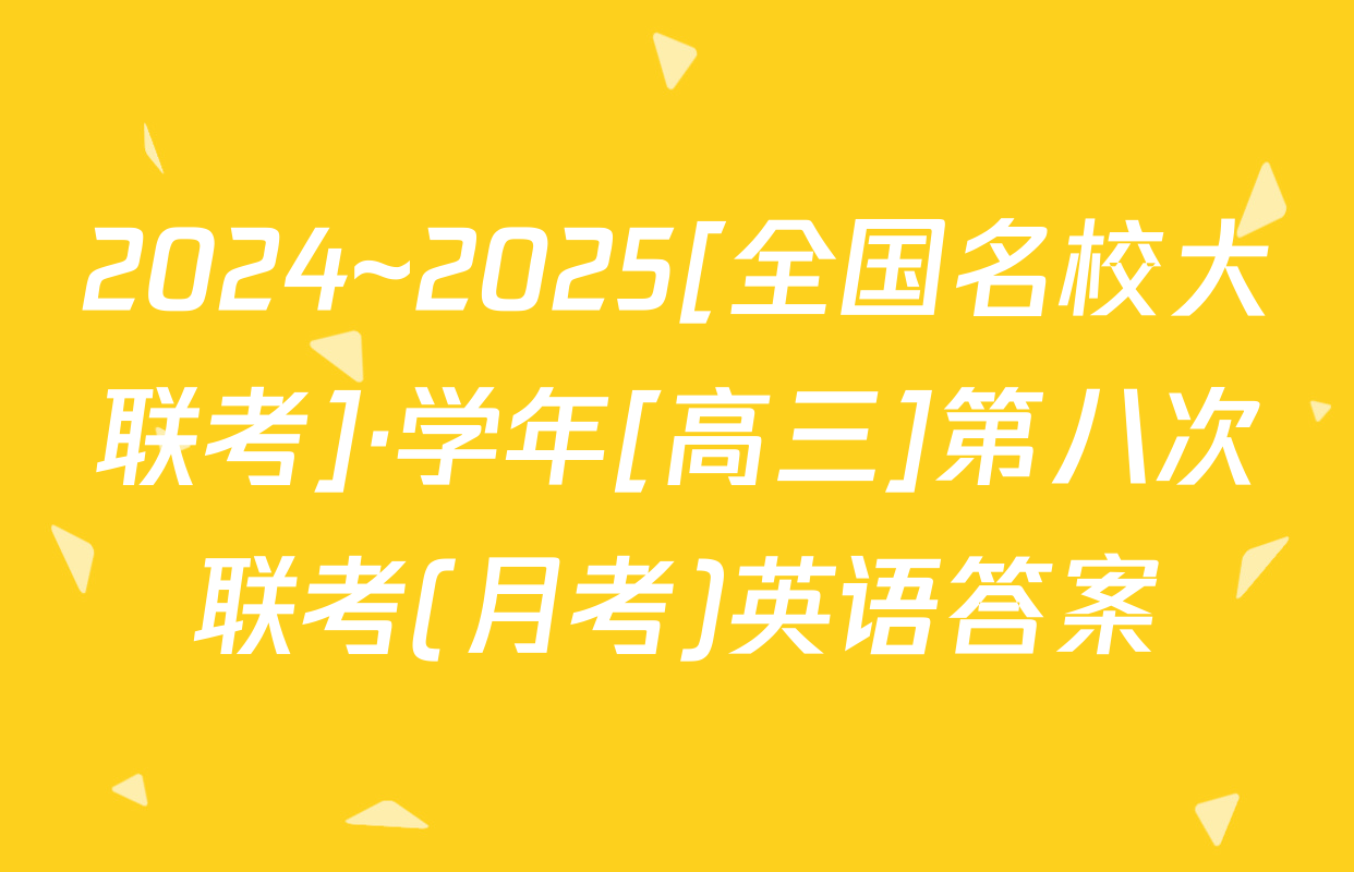 2024~2025[全国名校大联考]·学年[高三]第八次联考(月考)英语答案