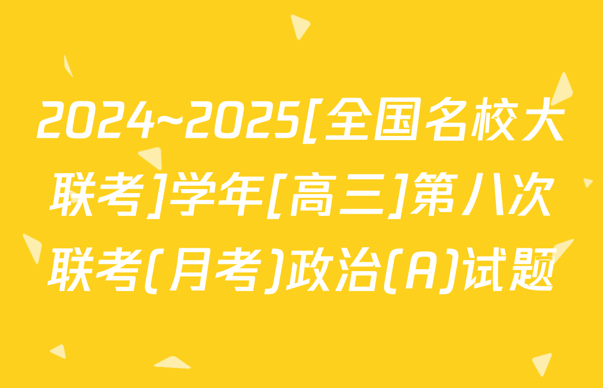 2024~2025[全国名校大联考]学年[高三]第八次联考(月考)政治(A)试题