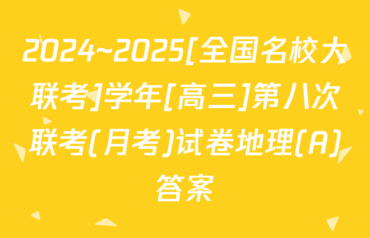 2024~2025[全国名校大联考]学年[高三]第八次联考(月考)试卷地理(A)答案