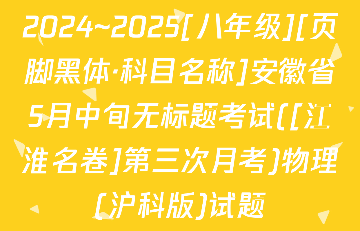 2024~2025[八年级][页脚黑体·科目名称]安徽省5月中旬无标题考试([江淮名卷]第三次月考)物理(沪科版)试题