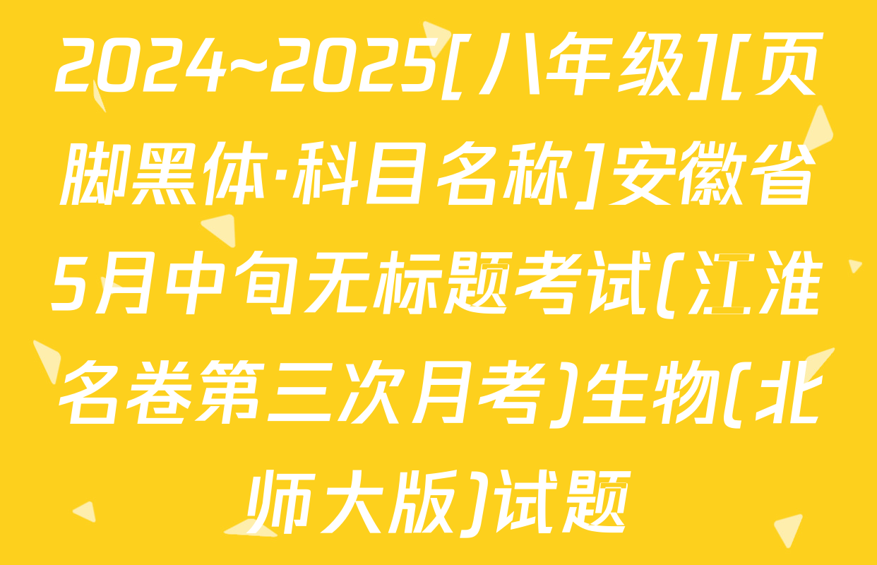 2024~2025[八年级][页脚黑体·科目名称]安徽省5月中旬无标题考试(江淮名卷第三次月考)生物(北师大版)试题