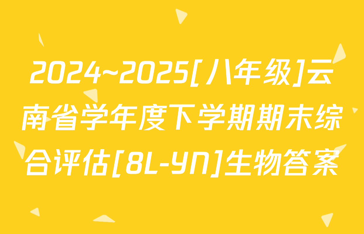 2024~2025[八年级]云南省学年度下学期期末综合评估[8L-YN]生物答案