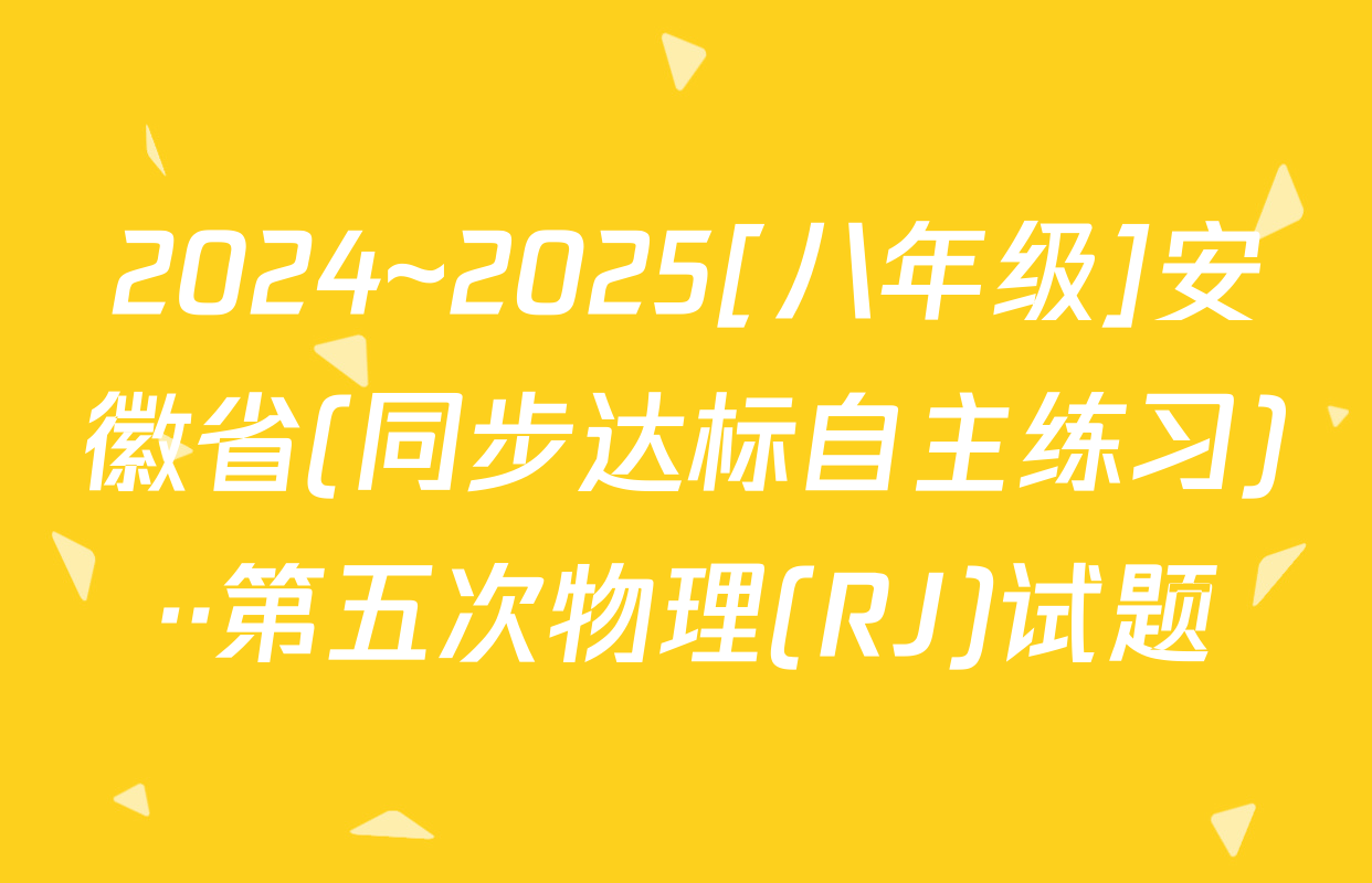 2024~2025[八年级]安徽省(同步达标自主练习)··第五次物理(RJ)试题