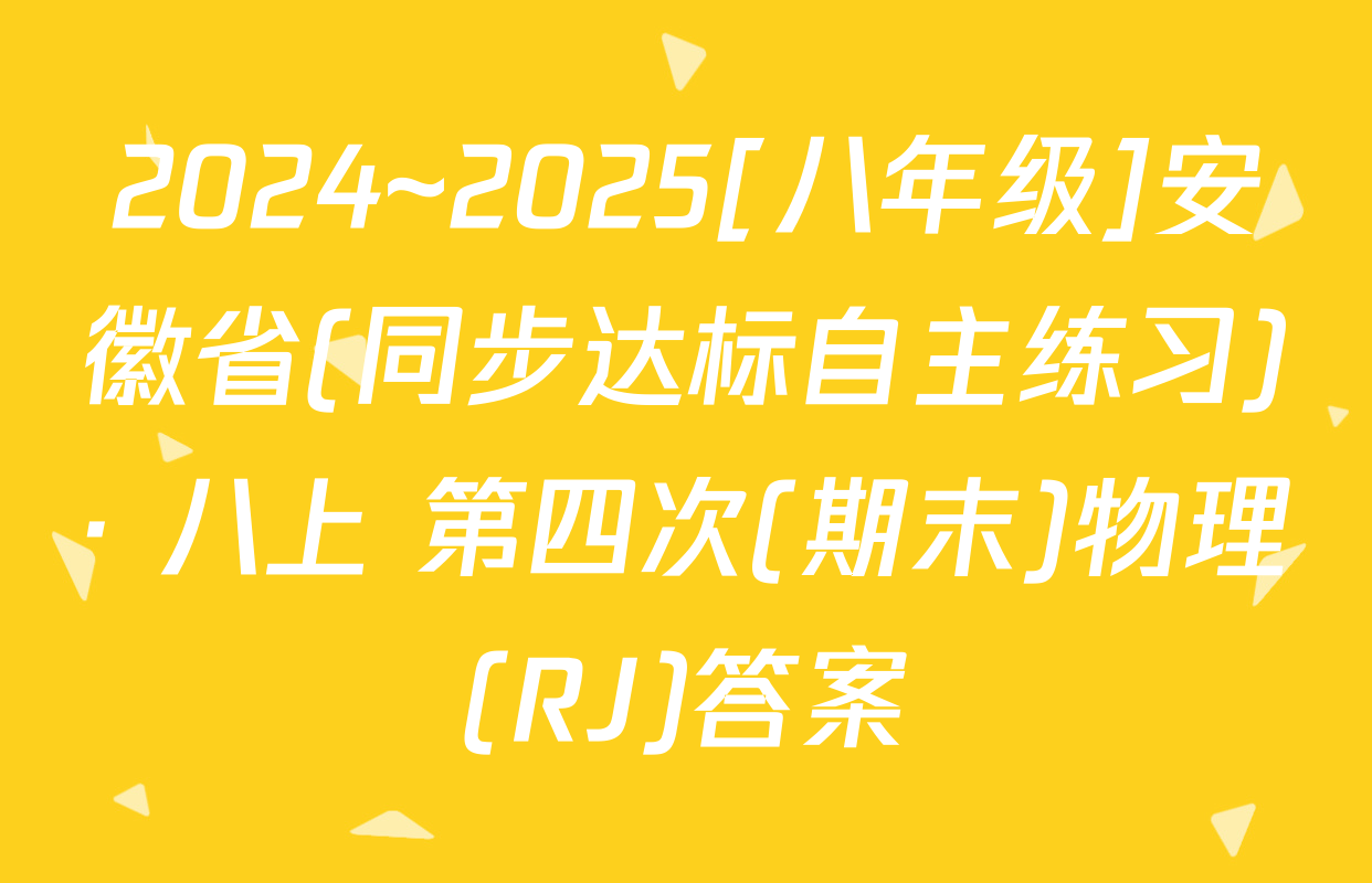 2024~2025[八年级]安徽省(同步达标自主练习)· 八上 第四次(期末)物理(RJ)答案