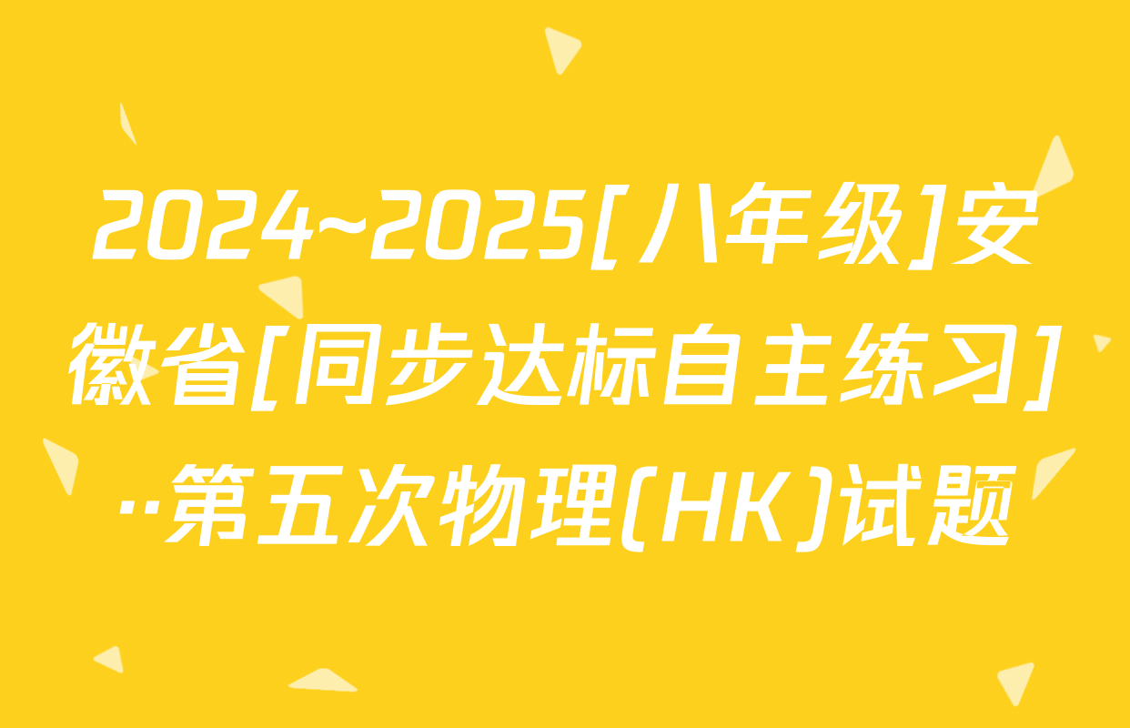 2024~2025[八年级]安徽省[同步达标自主练习]··第五次物理(HK)试题