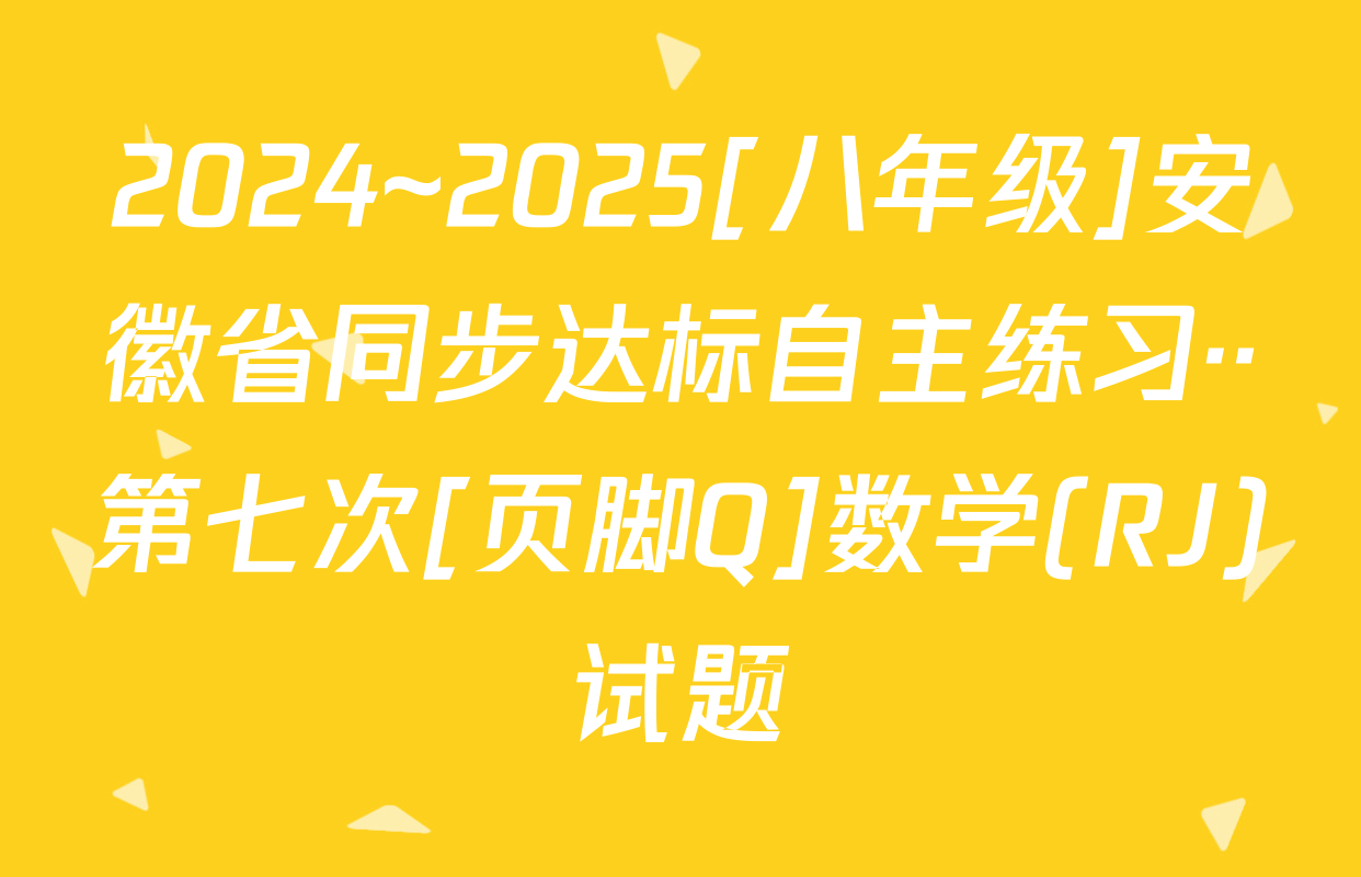 2024~2025[八年级]安徽省同步达标自主练习··第七次[页脚Q]数学(RJ)试题