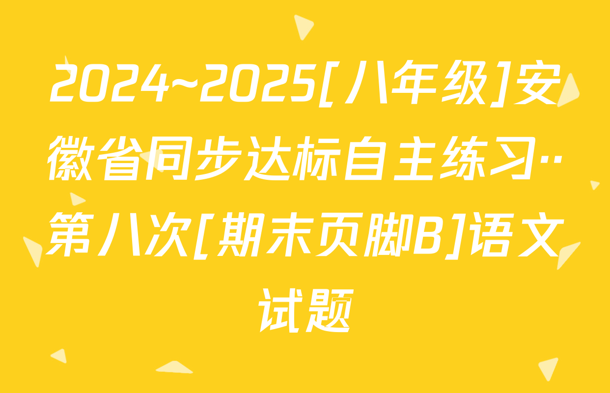 2024~2025[八年级]安徽省同步达标自主练习··第八次[期末页脚B]语文试题