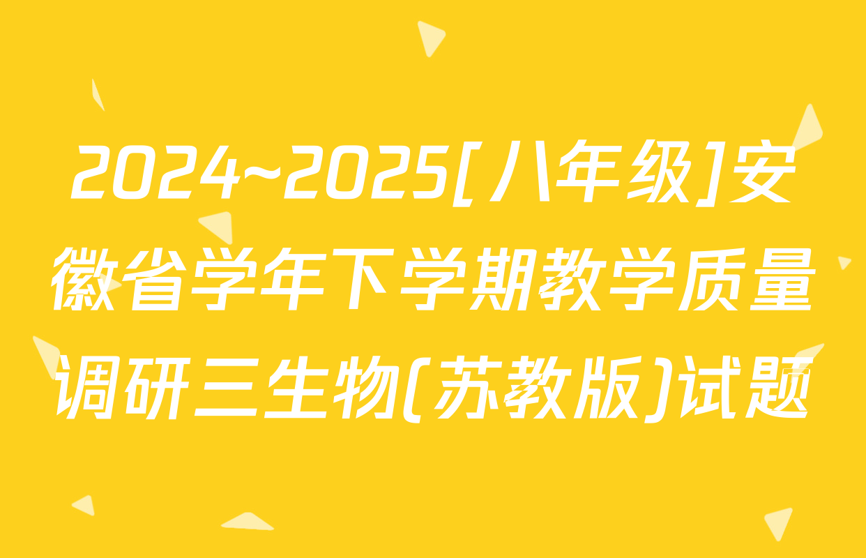 2024~2025[八年级]安徽省学年下学期教学质量调研三生物(苏教版)试题