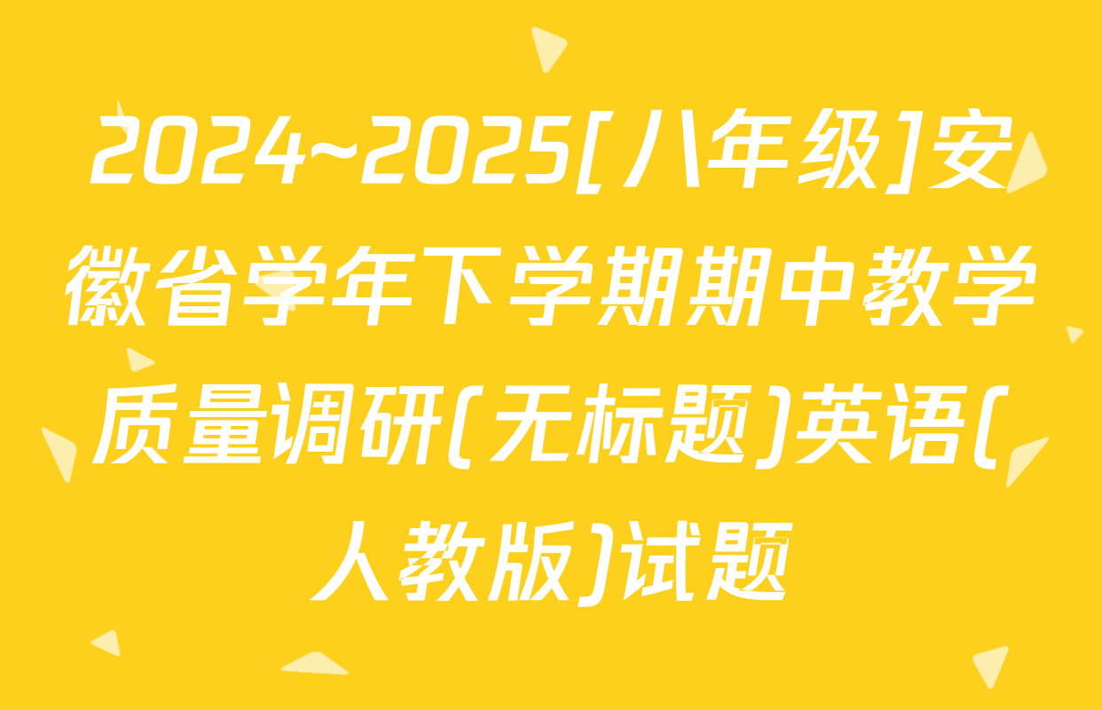 2024~2025[八年级]安徽省学年下学期期中教学质量调研(无标题)英语(人教版)试题