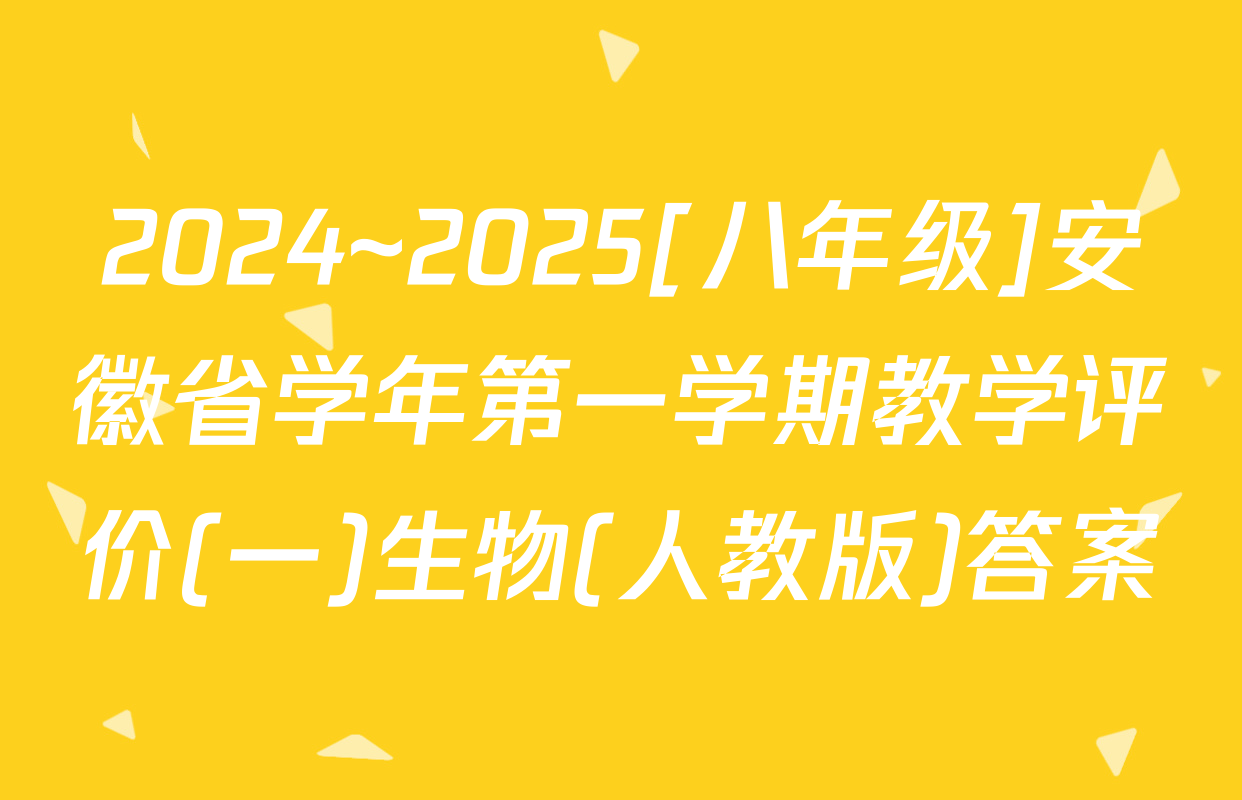 2024~2025[八年级]安徽省学年第一学期教学评价(一)生物(人教版)答案
