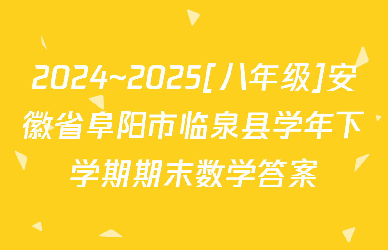 2024~2025[八年级]安徽省阜阳市临泉县学年下学期期末数学答案
