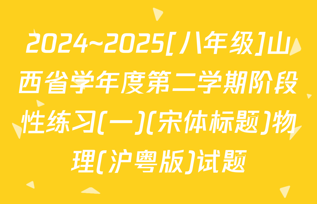 2024~2025[八年级]山西省学年度第二学期阶段性练习(一)(宋体标题)物理(沪粤版)试题